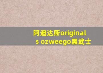 阿迪达斯originals ozweego黑武士